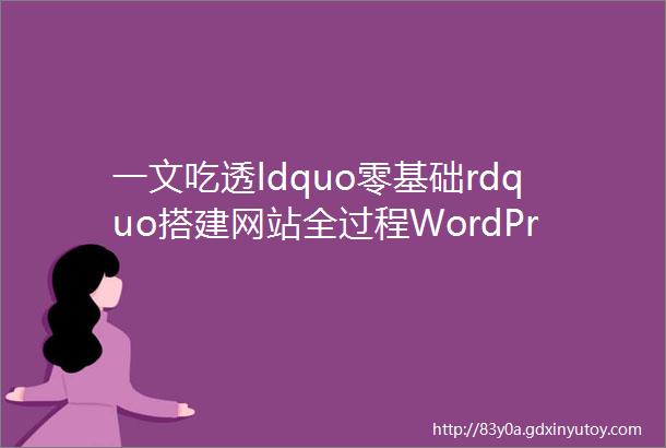 一文吃透ldquo零基础rdquo搭建网站全过程WordPress全行业多类型建站